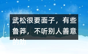 武松很要面子，有些魯莽，不聽別人善意的勸告，有何看法，說(shuō)說(shuō)理由
