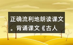 正確、流利地朗讀課文。背誦課文《古人談讀書》。