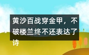 黃沙百戰(zhàn)穿金甲，不破樓蘭終不還表達(dá)了詩人怎樣的感情