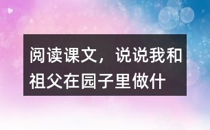 閱讀課文，說(shuō)說(shuō)“我”和祖父在園子里做什么？