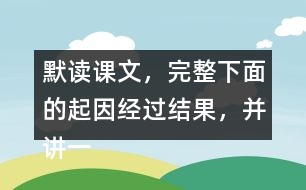 默讀課文，完整下面的起因經(jīng)過結(jié)果，并講一講這個故事