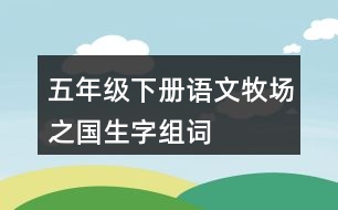 五年級(jí)下冊(cè)語文牧場(chǎng)之國(guó)生字組詞
