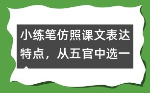 小練筆：仿照課文表達(dá)特點(diǎn)，從五官中選一個寫一段話