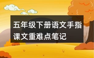 五年級(jí)下冊(cè)語文手指課文重難點(diǎn)筆記