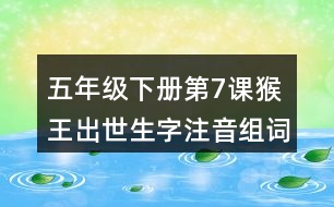 五年級(jí)下冊(cè)第7課猴王出世生字注音組詞