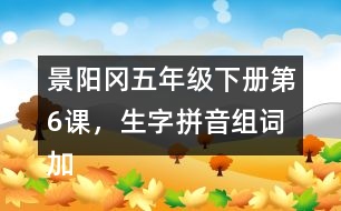 景陽岡五年級下冊第6課，生字拼音組詞加造句