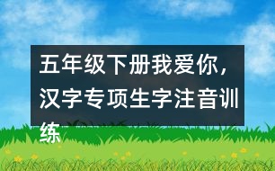 五年級下冊我愛你，漢字專項生字注音訓練
