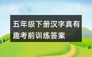 五年級下冊漢字真有趣考前訓(xùn)練答案