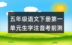 五年級(jí)語(yǔ)文下冊(cè)第一單元生字注音考前測(cè)試題答案