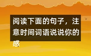 閱讀下面的句子，注意時(shí)間詞語(yǔ)說(shuō)說(shuō)你的感受