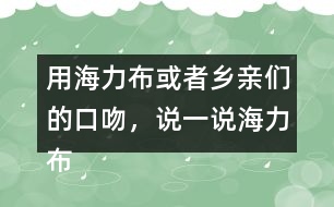 用海力布或者鄉(xiāng)親們的口吻，說一說海力布勸鄉(xiāng)親趕緊搬家的部分