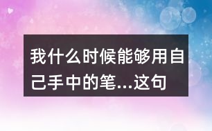 我什么時(shí)候能夠用自己手中的筆...這句話體會(huì)到作者對(duì)父親怎樣的情感？