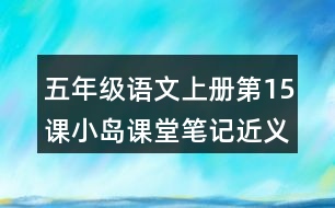 五年級(jí)語(yǔ)文上冊(cè)第15課小島課堂筆記近義詞反義詞