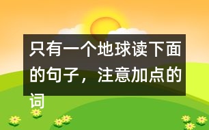 只有一個(gè)地球讀下面的句子，注意加點(diǎn)的詞語(yǔ)，再說(shuō)說(shuō)對(duì)句子的理解。
