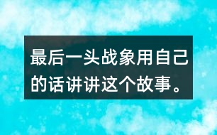 最后一頭戰(zhàn)象用自己的話講講這個(gè)故事。