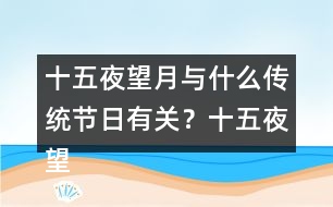 十五夜望月與什么傳統(tǒng)節(jié)日有關(guān)？十五夜望月古詩閱讀答案