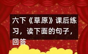 六下《草原》課后練習，讀下面的句子，回答括號里的問題。