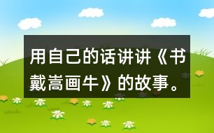 用自己的話講講《書戴嵩畫?！返墓适隆?></p>										
													<h3>1、用自己的話講講《書戴嵩畫牛》的故事。</h3>	 <p><font face=