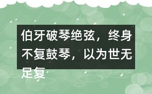 伯牙破琴絕弦，終身不復(fù)鼓琴，以為世無足復(fù)為鼓琴者?！闭f說這句話的意思
