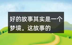 “好的故事”其實(shí)是一個(gè)夢(mèng)境。這故事的美麗、幽雅、有趣體現(xiàn)在哪里？