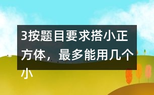 （3）按題目要求搭小正方體，最多能用幾個小正方體，最少需要幾個小正方體?想一想，搭一撘。