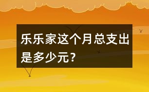 樂(lè)樂(lè)家這個(gè)月總支出是多少元？
