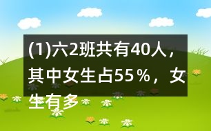 (1)六（2）班共有40人，其中女生占55％，女生有多少人？