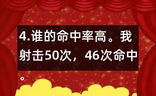4.誰的命中率高。我射擊50次，46次命中。我射擊30次，28次命中。