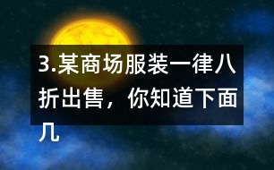 3.某商場服裝一律八折出售，你知道下面幾件服裝的原價是多少嗎?算一算。