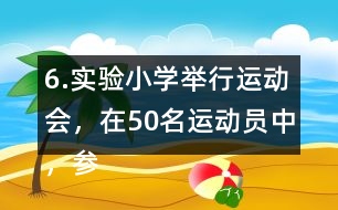 6.實(shí)驗(yàn)小學(xué)舉行運(yùn)動(dòng)會(huì)，在50名運(yùn)動(dòng)員中，參加項(xiàng)目分布如下表。
