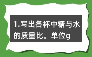 1.寫出各杯中糖與水的質(zhì)量比。（單位：g）