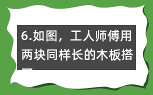 6.如圖，工人師傅用兩塊同樣長(zhǎng)的木板搭了兩個(gè)斜坡。