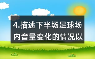4.描述下半場足球場內(nèi)音量變化的情況以及比賽的情形。