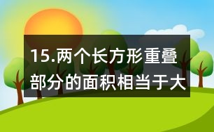 15.兩個(gè)長方形重疊部分的面積相當(dāng)于大長方形面積的1/6。