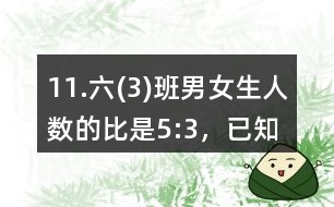 11.六(3)班男、女生人數(shù)的比是5:3，已知男生比女生多14人。