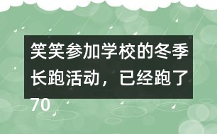 笑笑參加學(xué)校的冬季長跑活動(dòng)，已經(jīng)跑了70％，還剩下300m，笑笑一共要跑多少米？