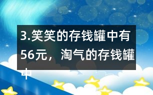 3.笑笑的存錢罐中有56元，淘氣的存錢罐中的錢比笑笑多25％。