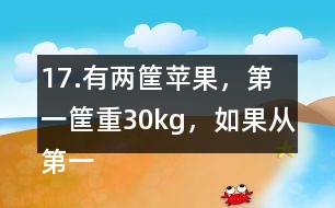 17.有兩筐蘋果，第一筐重30kg，如果從第一筐中取出1/2kg放入第二筐
