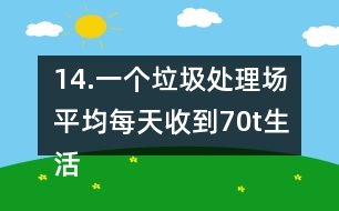 14.一個(gè)垃圾處理場(chǎng)平均每天收到70t生活垃圾，其中可回收利用的垃圾占1/3。