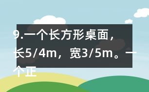 9.一個(gè)長(zhǎng)方形桌面，長(zhǎng)5/4m，寬3/5m。一個(gè)正方形桌面，面積是9/10m2。