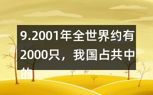 9.2001年全世界約有2000只，我國占共中的1/4。我國約有多少只？