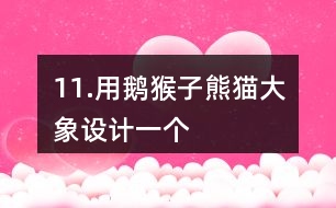 11.用鵝、猴子、熊貓、大象設(shè)計一個“小小動物園”。