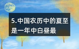 5.中國農(nóng)歷中的“夏至”是一年中白晝最長(zhǎng)、黑夜最短的一天。