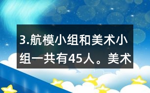 3.航模小組和美術(shù)小組一共有45人。美術(shù)小組的人數(shù)是航模小組的4/5。