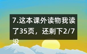 7.這本課外讀物我讀了35頁，還剩下2/7沒有讀。
