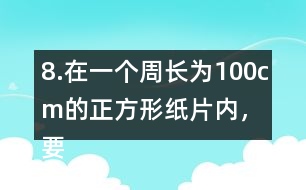 8.在一個(gè)周長(zhǎng)為100cm的正方形紙片內(nèi)，要剪一個(gè)最大的圓，這個(gè)圓的半徑是多少厘米?