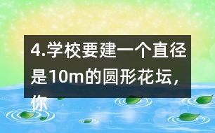 4.學(xué)校要建一個(gè)直徑是10m的圓形花壇，你能用什么方法畫(huà)出這個(gè)圓?