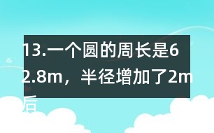 13.一個圓的周長是62.8m，半徑增加了2m后，面積增加了多少？