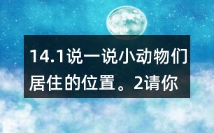 14.（1）說一說小動物們居住的位置。（2）請你幫小熊、小象、小鹿解決一下他們提出的問題。