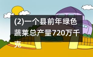 (2)一個縣前年綠色蔬萊總產(chǎn)量720萬千克，比去年少了1/10。
